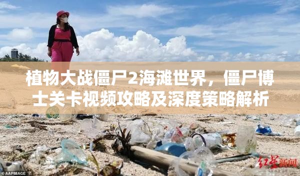 植物大战僵尸2海滩世界，僵尸博士关卡视频攻略及深度策略解析