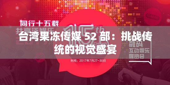 台湾果冻传媒 52 部：挑战传统的视觉盛宴