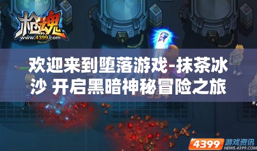 欢迎来到堕落游戏-抹茶冰沙 开启黑暗神秘冒险之旅