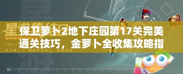 保卫萝卜2地下庄园第17关完美通关技巧，金萝卜全收集攻略指南