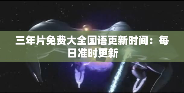 三年片免费大全国语更新时间：每日准时更新