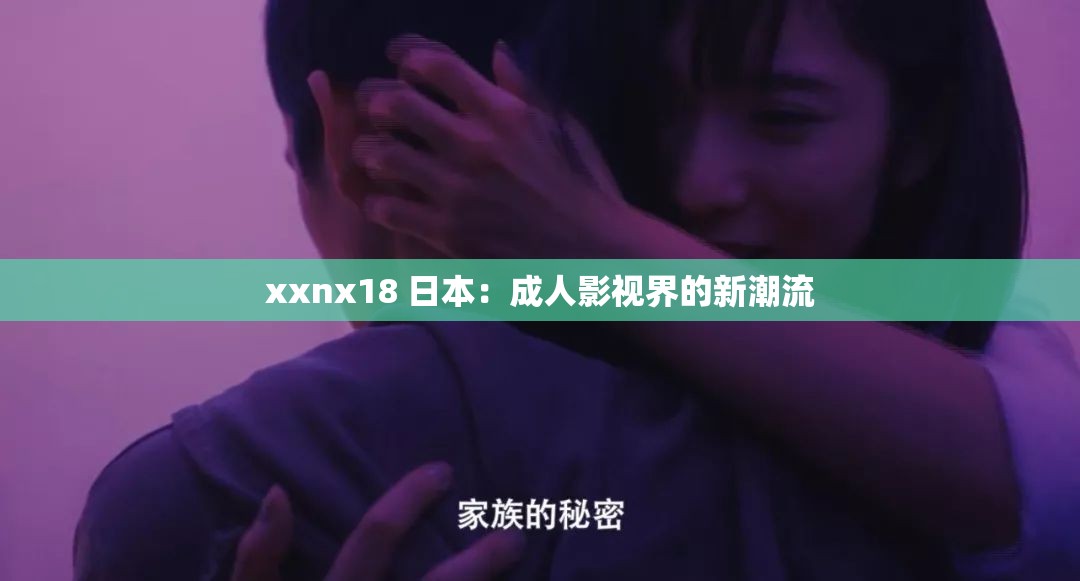 xxnx18 日本：成人影视界的新潮流