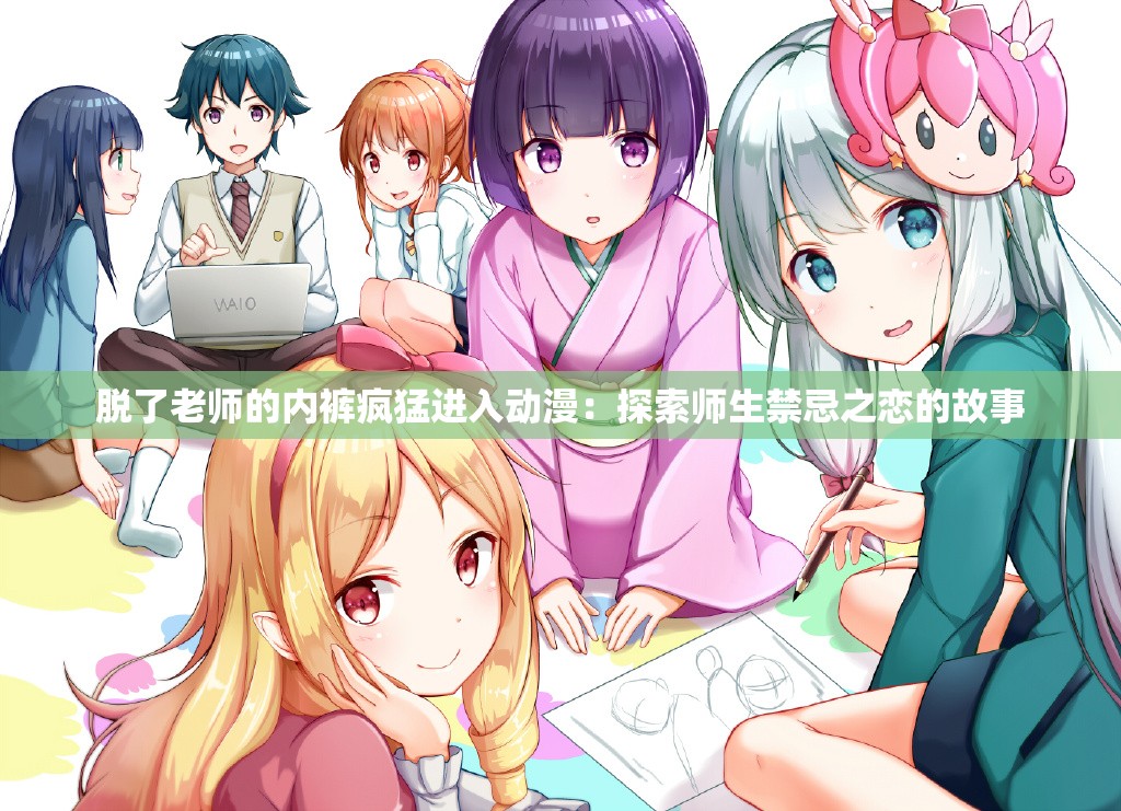 脱了老师的内裤疯猛进入动漫：探索师生禁忌之恋的故事