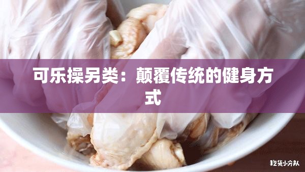 可乐操另类：颠覆传统的健身方式