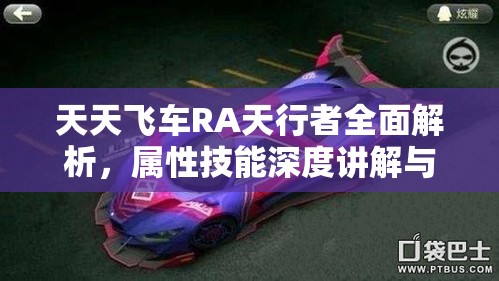 天天飞车RA天行者全面解析，属性技能深度讲解与高效资源管理策略