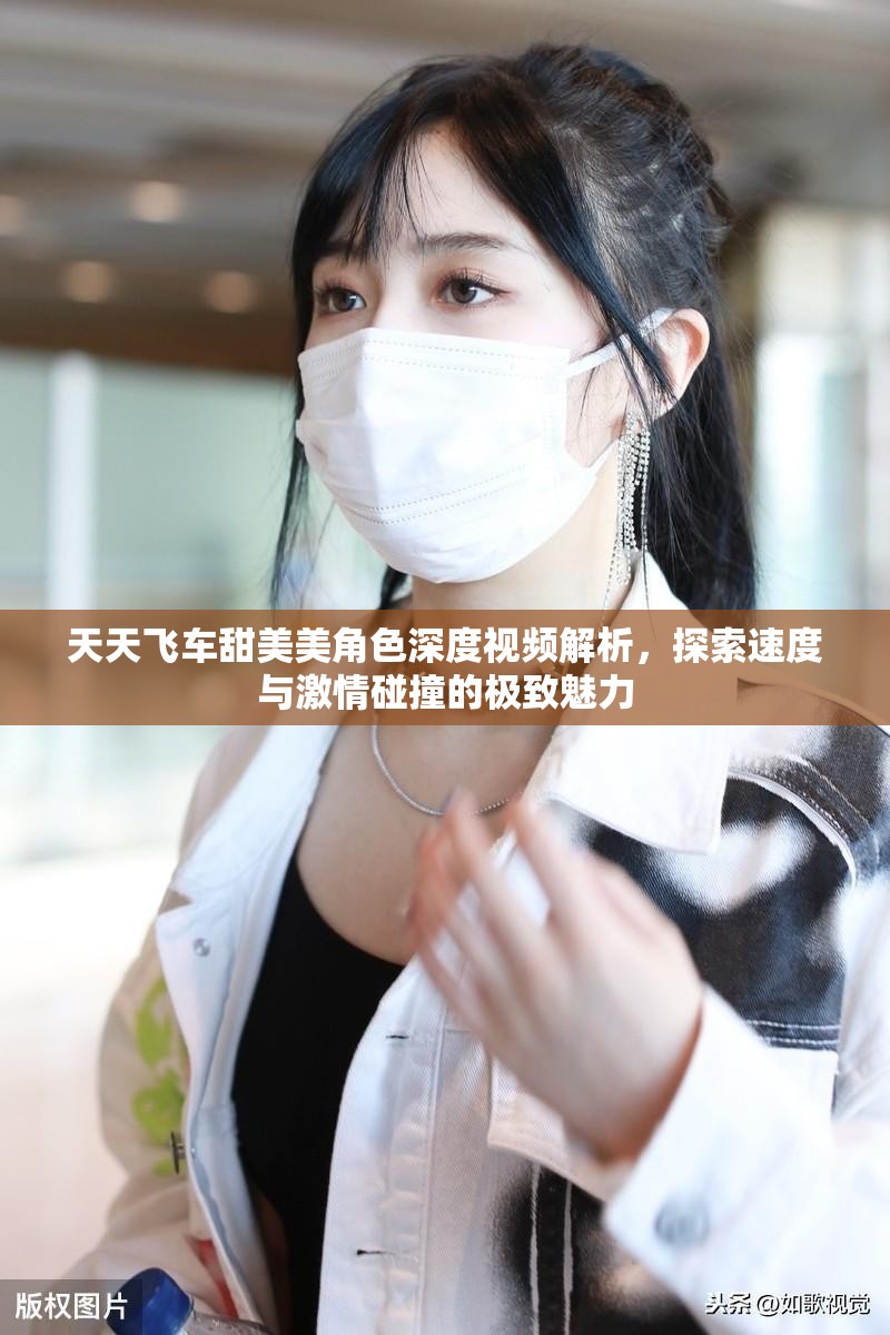 天天飞车甜美美角色深度视频解析，探索速度与激情碰撞的极致魅力