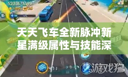 天天飞车全新脉冲新星满级属性与技能深度解析，赛道驰骋展现霸主风采