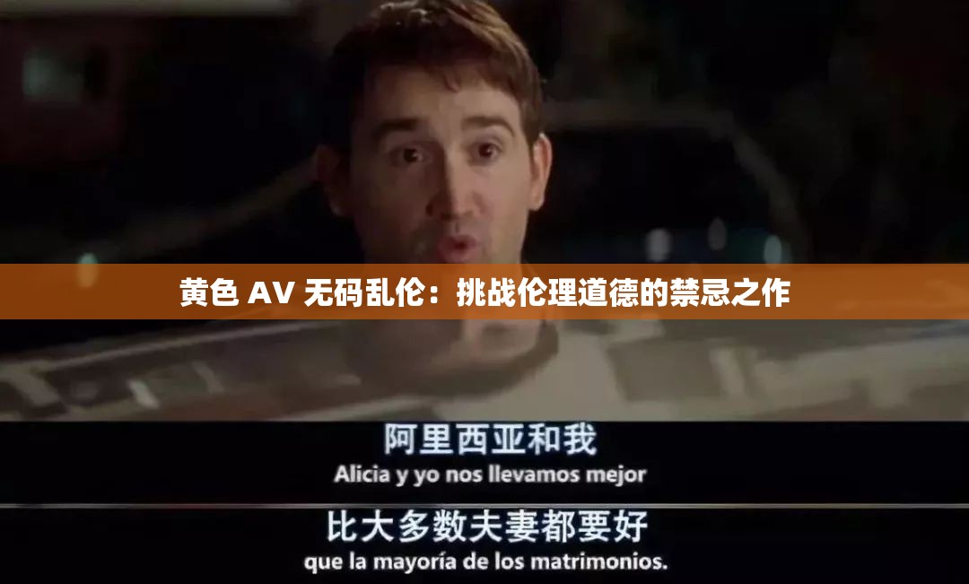 黄色 AV 无码乱伦：挑战伦理道德的禁忌之作