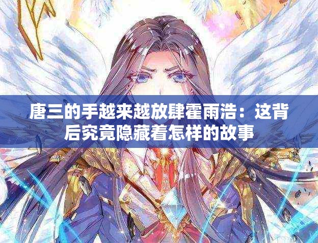 唐三的手越来越放肆霍雨浩：这背后究竟隐藏着怎样的故事