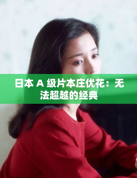 日本 A 级片本庄优花：无法超越的经典