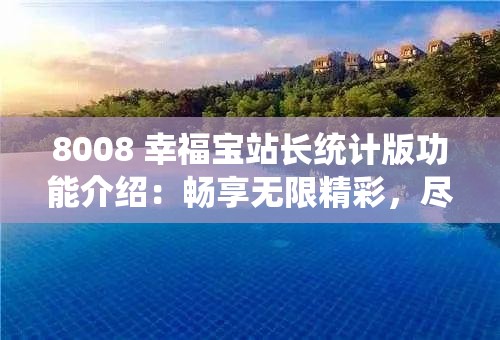 8008 幸福宝站长统计版功能介绍：畅享无限精彩，尽在这里