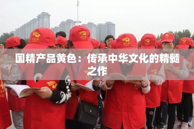 国精产品黄色：传承中华文化的精髓之作