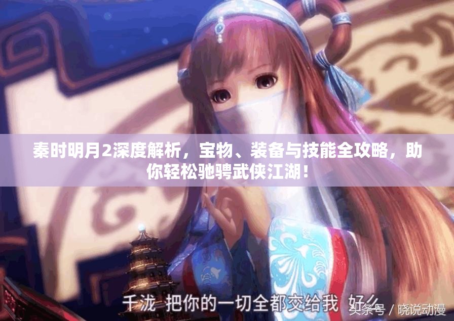 秦时明月2深度解析，宝物、装备与技能全攻略，助你轻松驰骋武侠江湖！