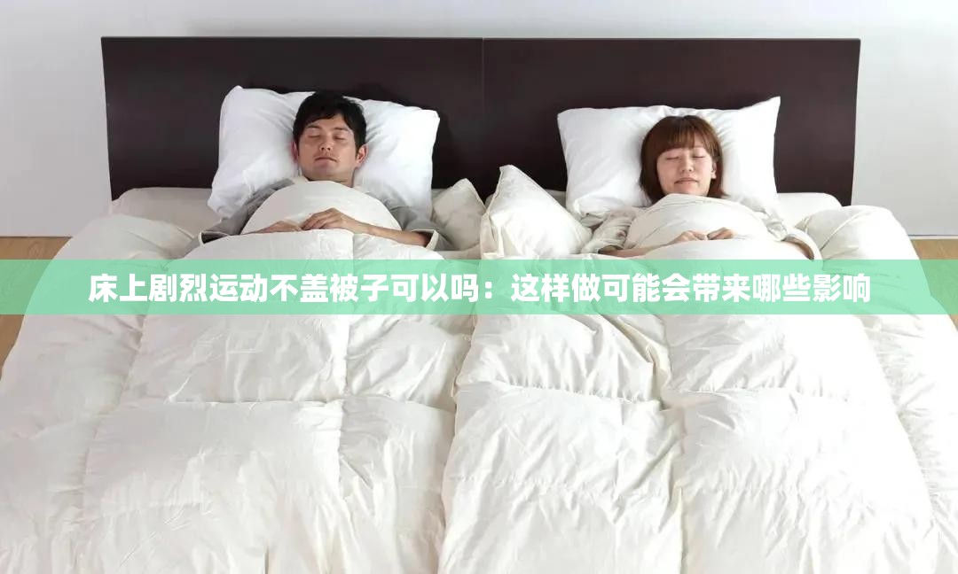 床上剧烈运动不盖被子可以吗：这样做可能会带来哪些影响