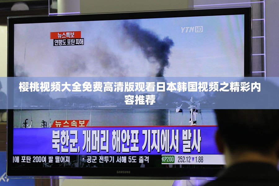 樱桃视频大全免费高清版观看日本韩国视频之精彩内容推荐