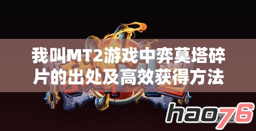 我叫MT2游戏中弈莫塔碎片的出处及高效获得方法全面深度解析