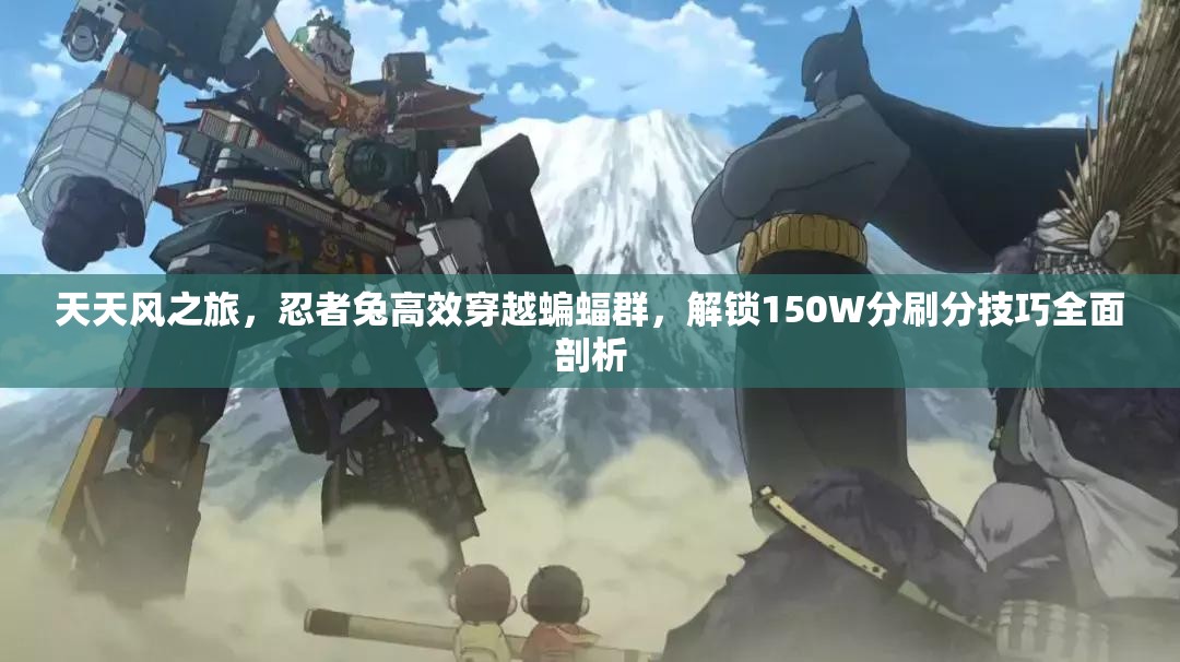 天天风之旅，忍者兔高效穿越蝙蝠群，解锁150W分刷分技巧全面剖析