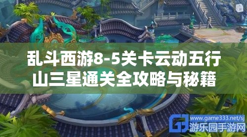 乱斗西游8-5关卡云动五行山三星通关全攻略与秘籍揭秘