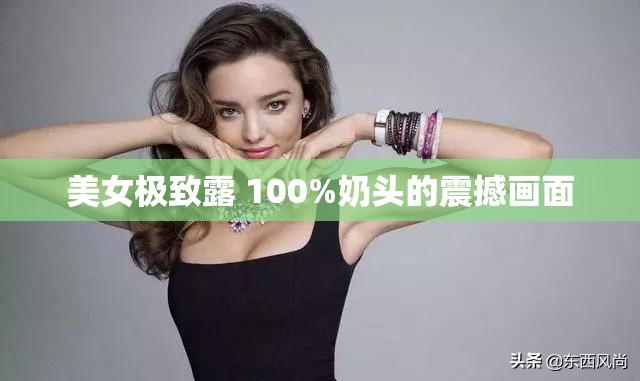 美女极致露 100%奶头的震撼画面