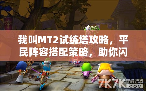 我叫MT2试练塔攻略，平民阵容搭配策略，助你闪耀试炼之巅的荣耀之路