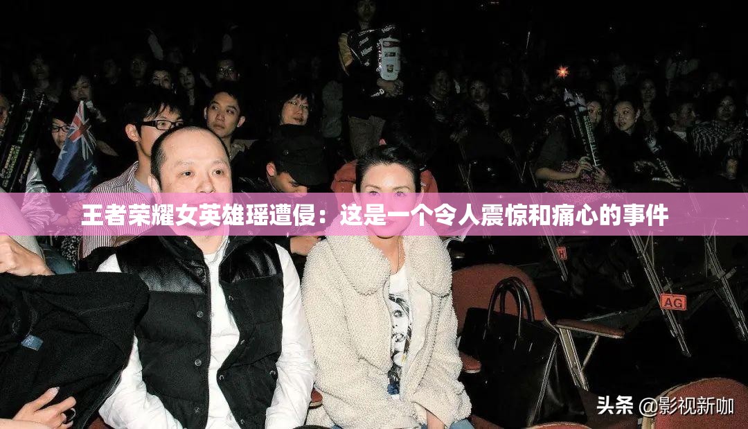 王者荣耀女英雄瑶遭侵：这是一个令人震惊和痛心的事件