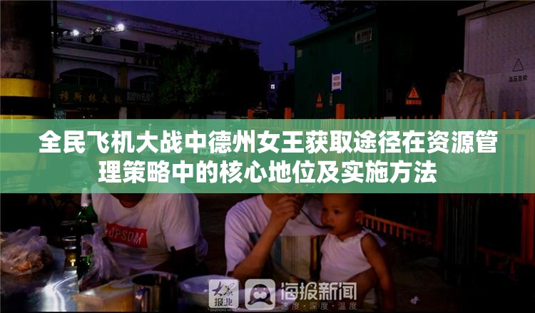 全民飞机大战中德州女王获取途径在资源管理策略中的核心地位及实施方法