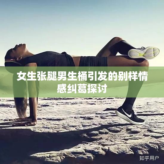 女生张腿男生桶引发的别样情感纠葛探讨