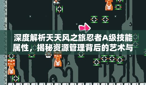 深度解析天天风之旅忍者A级技能属性，揭秘资源管理背后的艺术与策略