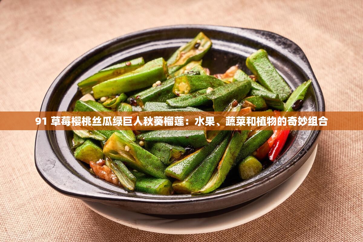 91 草莓樱桃丝瓜绿巨人秋葵榴莲：水果、蔬菜和植物的奇妙组合