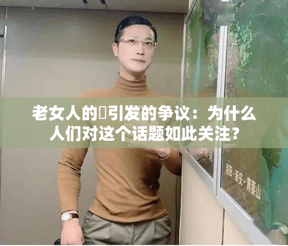 老女人的屄引发的争议：为什么人们对这个话题如此关注？