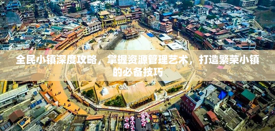 全民小镇深度攻略，掌握资源管理艺术，打造繁荣小镇的必备技巧