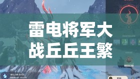 雷电将军大战丘丘王繁殖后代：人神的宿命之战
