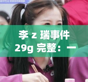 李 z 瑞事件 29g 完整：一场涉及、诈骗的网络狂欢