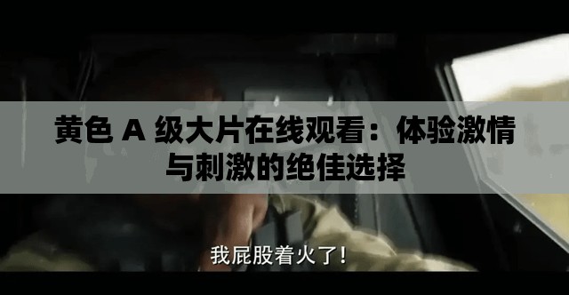 黄色 A 级大片在线观看：体验激情与刺激的绝佳选择