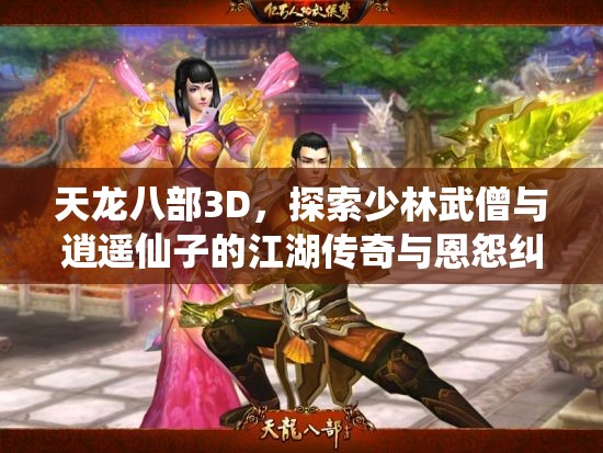 天龙八部3D，探索少林武僧与逍遥仙子的江湖传奇与恩怨纠葛