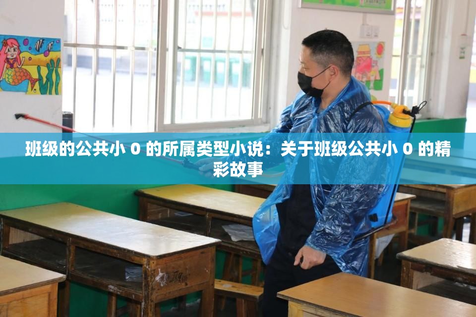 班级的公共小 0 的所属类型小说：关于班级公共小 0 的精彩故事