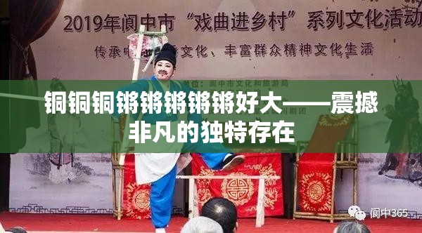 铜铜铜锵锵锵锵锵好大——震撼非凡的独特存在