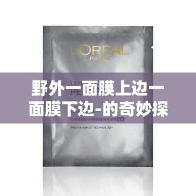 野外一面膜上边一面膜下边-的奇妙探索之旅