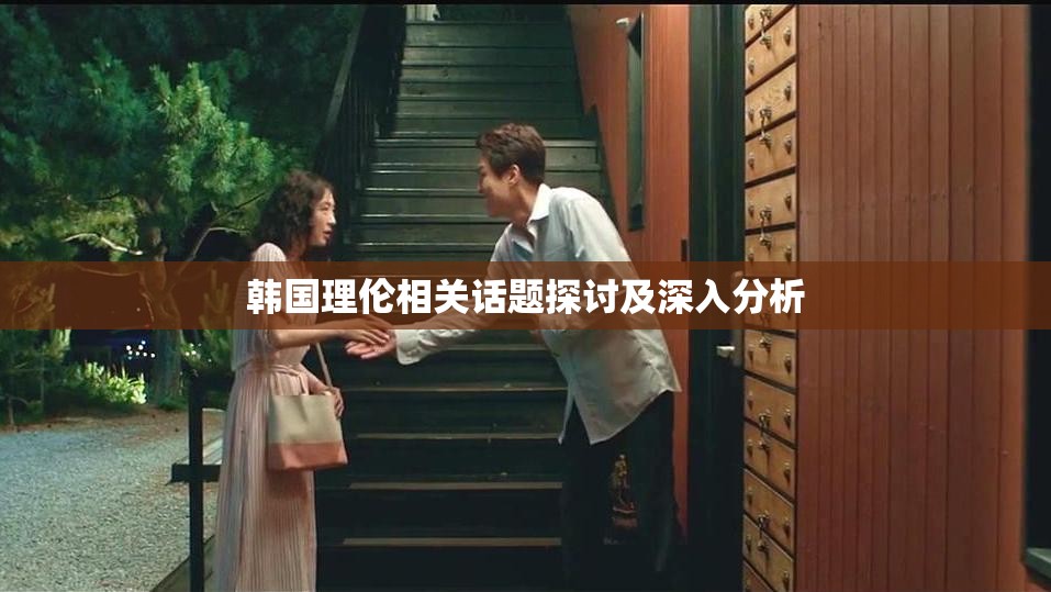 韩国理伦相关话题探讨及深入分析