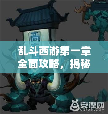 乱斗西游第一章全面攻略，揭秘解锁三星荣耀的必胜秘籍
