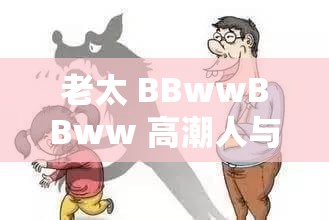 老太 BBwwBBww 高潮人与禽：探讨性行为与老龄化的社会议题