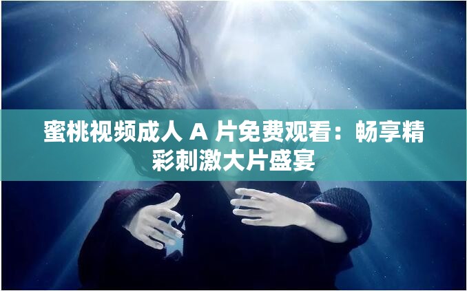 蜜桃视频成人 A 片免费观看：畅享精彩刺激大片盛宴