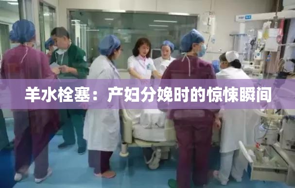 羊水栓塞：产妇分娩时的惊悚瞬间