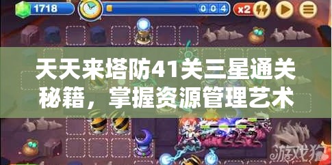 天天来塔防41关三星通关秘籍，掌握资源管理艺术，轻松突破难关