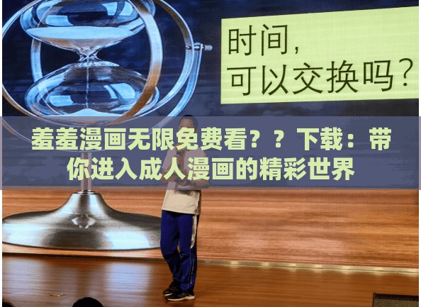 羞羞漫画无限免费看？？下载：带你进入成人漫画的精彩世界