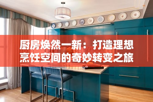 厨房焕然一新：打造理想烹饪空间的奇妙转变之旅