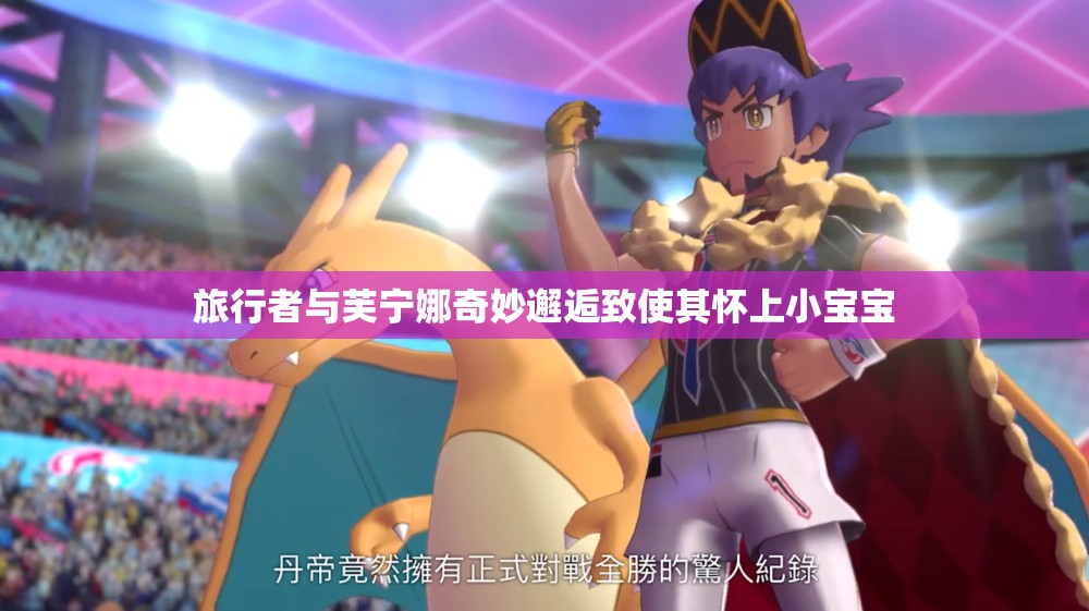 旅行者与芙宁娜奇妙邂逅致使其怀上小宝宝