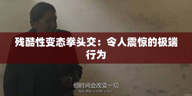 残酷性变态拳头交：令人震惊的极端行为