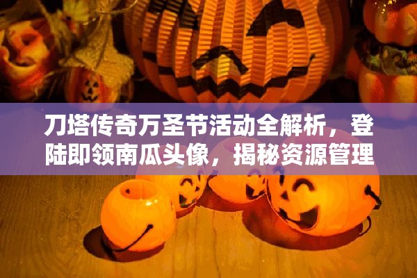 刀塔传奇万圣节活动全解析，登陆即领南瓜头像，揭秘资源管理艺术