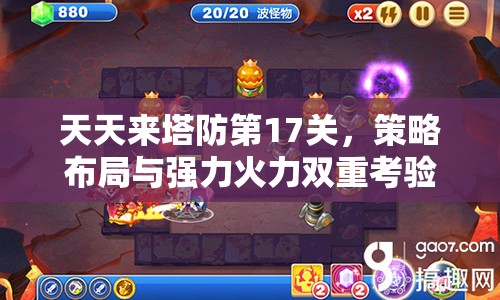 天天来塔防第17关，策略布局与强力火力双重考验的挑战之旅